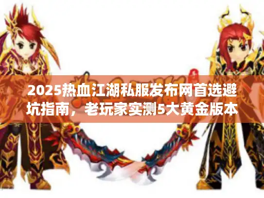 2025热血江湖私服发布网首选避坑指南,老玩家实测5大黄金版本 2025热血江湖私服发布网首选避坑指南,老玩家实测5大黄金版本