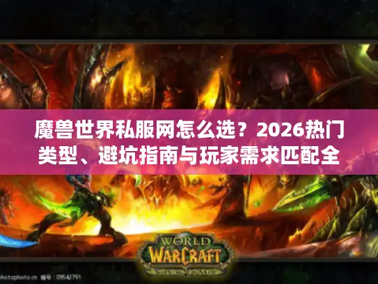 魔兽世界私服网怎么选?2026热门类型、避坑指南与玩家需求匹配全解析 魔兽世界私服网怎么选?2026热门类型、避坑指南与玩家需求匹配全解析