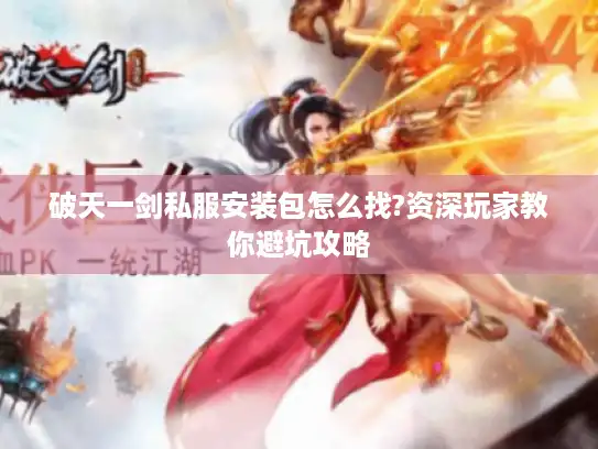 破天一剑私服安装包怎么找?资深玩家教你避坑攻略