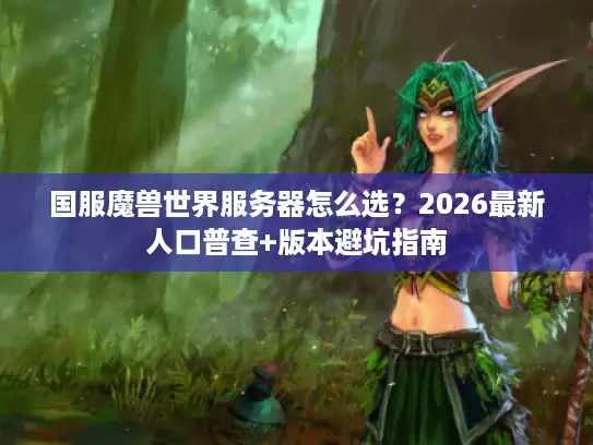 国服魔兽世界服务器怎么选？2026最新人口普查+版本避坑指南