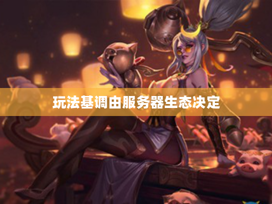 玩法基调由服务器生态决定 玩法基调由服务器生态决定