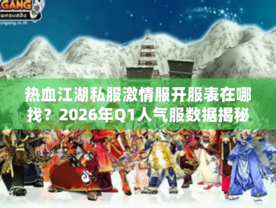 热血江湖私服激情服开服表在哪找?2026年Q1人气服数据揭秘与选服实战指南 热血江湖私服激情服开服表在哪找?2026年Q1人气服数据揭秘与选服实战指南