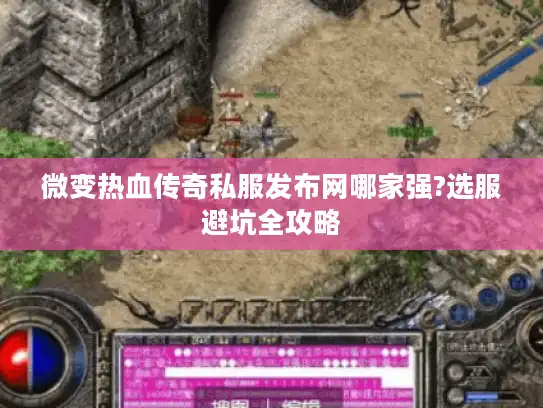 微变热血传奇私服发布网哪家强?选服避坑全攻略