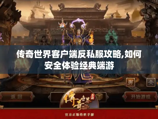 传奇世界客户端反私服攻略,如何安全体验经典端游