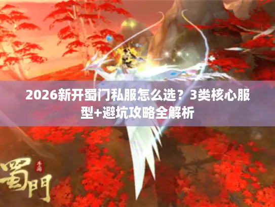 2026新开蜀门私服怎么选？3类核心服型+避坑攻略全解析
