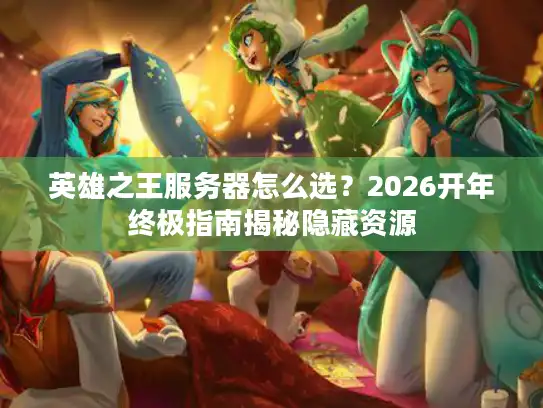 英雄之王服务器怎么选？2026开年终极指南揭秘隐藏资源