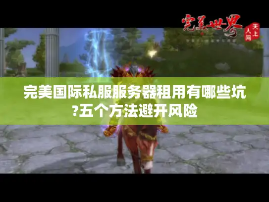 完美国际私服服务器租用有哪些坑?五个方法避开风险 完美国际私服服务器租用有哪些坑?五个方法避开风险