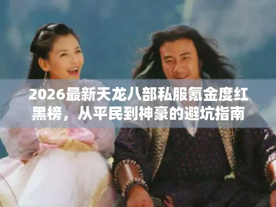 2026最新天龙八部私服氪金度红黑榜，从平民到神豪的避坑指南