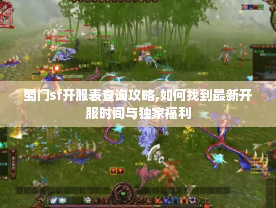 蜀门sf开服表查询攻略,如何找到最新开服时间与独家福利