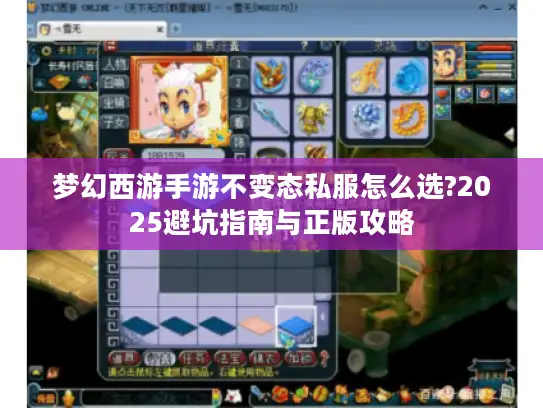 梦幻西游手游不变态私服怎么选?2025避坑指南与正版攻略 梦幻西游手游不变态私服怎么选?2025避坑指南与正版攻略