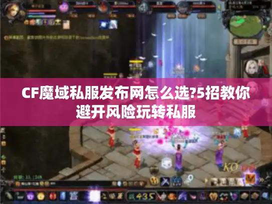 CF魔域私服发布网怎么选?5招教你避开风险玩转私服 CF魔域私服发布网怎么选?5招教你避开风险玩转私服