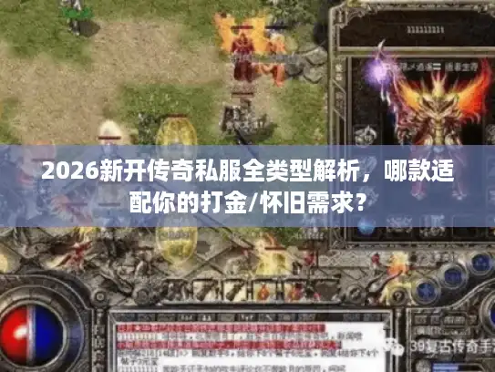 2026新开传奇私服全类型解析,哪款适配你的打金/怀旧需求? 2026新开传奇私服全类型解析,哪款适配你的打金/怀旧需求?
