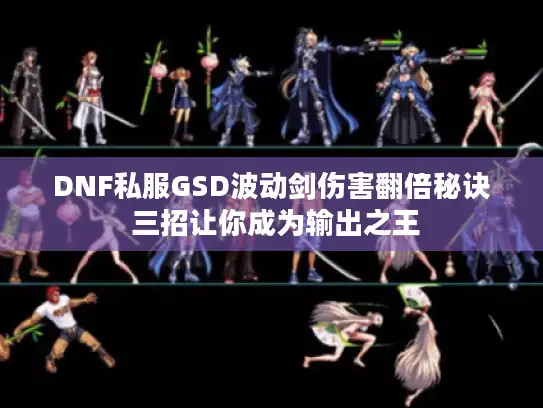 DNF私服GSD波动剑伤害翻倍秘诀 三招让你成为输出之王 DNF私服GSD波动剑伤害翻倍秘诀 三招让你成为输出之王