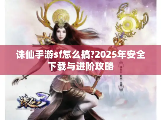 诛仙手游sf怎么搞?2025年安全下载与进阶攻略
