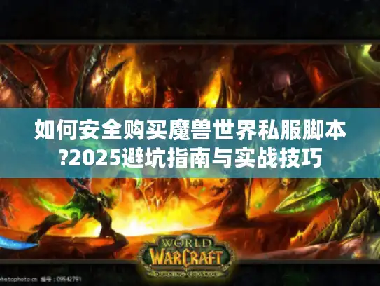 如何安全购买魔兽世界私服脚本?2025避坑指南与实战技巧