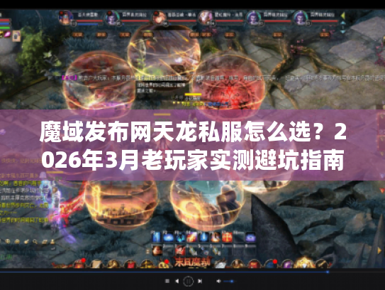 魔域发布网天龙私服怎么选？2026年3月老玩家实测避坑指南