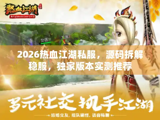 2026热血江湖私服,源码拆解稳服,独家版本实测推荐 2026热血江湖私服,源码拆解稳服,独家版本实测推荐