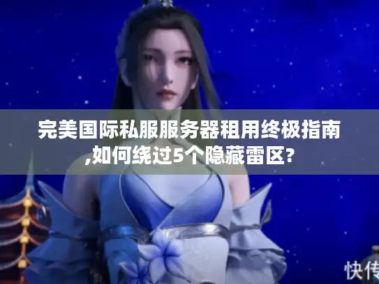 完美国际私服服务器租用终极指南,如何绕过5个隐藏雷区? 完美国际私服服务器租用终极指南,如何绕过5个隐藏雷区?