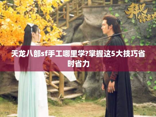 天龙八部sf手工哪里学?掌握这5大技巧省时省力