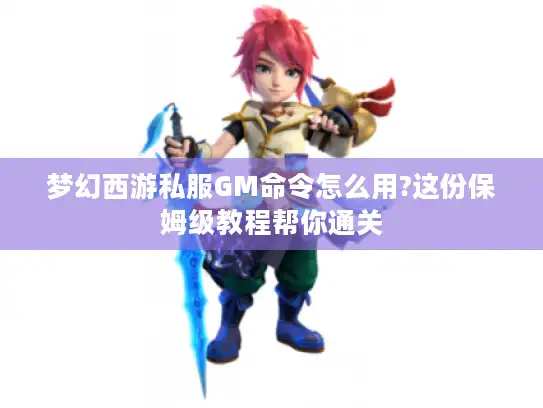梦幻西游私服GM命令怎么用?这份保姆级教程帮你通关