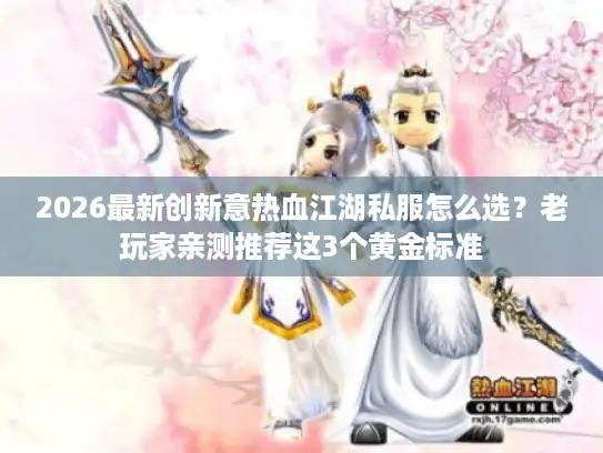 2026最新创新意热血江湖私服怎么选?老玩家亲测推荐这3个黄金标准 2026最新创新意热血江湖私服怎么选?老玩家亲测推荐这3个黄金标准
