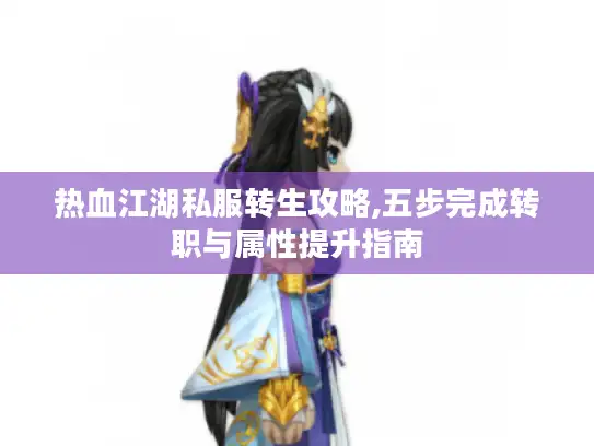 热血江湖私服转生攻略,五步完成转职与属性提升指南