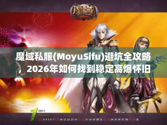 魔域私服(MoyuSifu)避坑全攻略，2026年如何找到稳定高爆怀旧服？