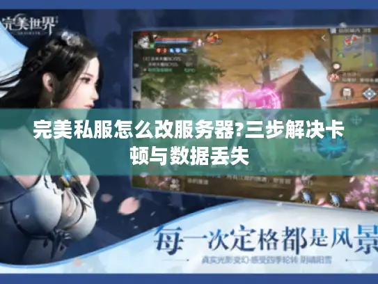 完美私服怎么改服务器?三步解决卡顿与数据丢失