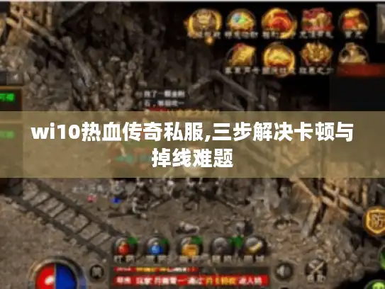 wi10热血传奇私服,三步解决卡顿与掉线难题