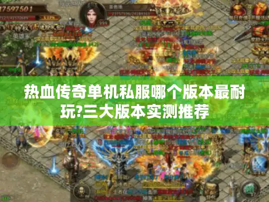 热血传奇单机私服哪个版本最耐玩?三大版本实测推荐