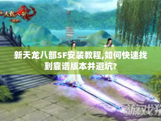 新天龙八部SF安装教程,如何快速找到靠谱版本并避坑? 新天龙八部SF安装教程,如何快速找到靠谱版本并避坑?