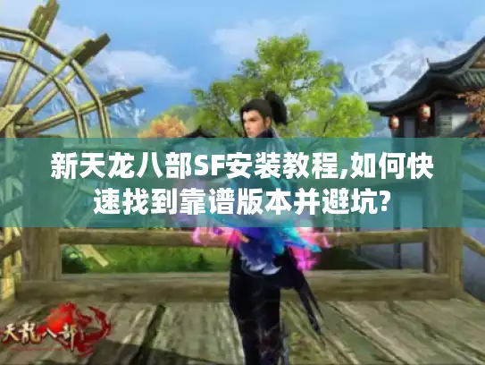 新天龙八部SF安装教程,如何快速找到靠谱版本并避坑? 新天龙八部SF安装教程,如何快速找到靠谱版本并避坑?