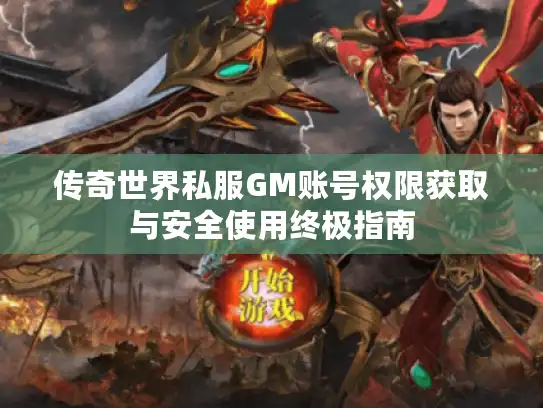 传奇世界私服GM账号权限获取与安全使用终极指南