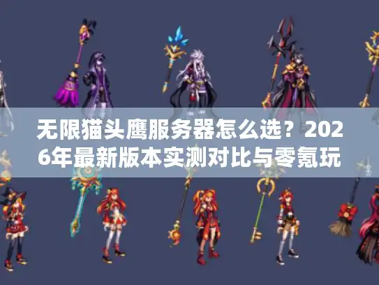 无限猫头鹰服务器怎么选？2026年最新版本实测对比与零氪玩家生存指南