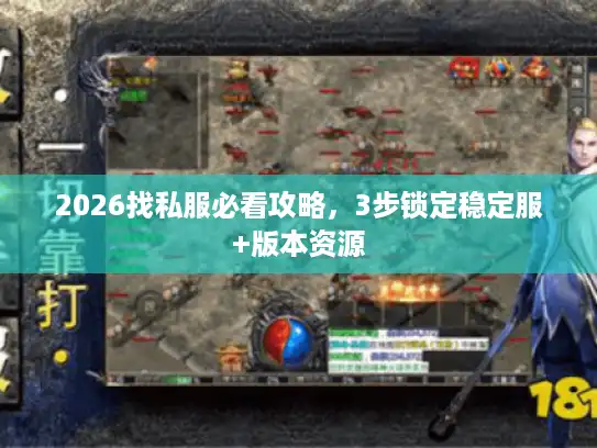 2026找私服必看攻略,3步锁定稳定服+版本资源 2026找私服必看攻略,3步锁定稳定服+版本资源