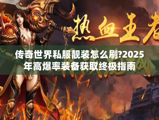 传奇世界私服靓装怎么刷?2025年高爆率装备获取终极指南