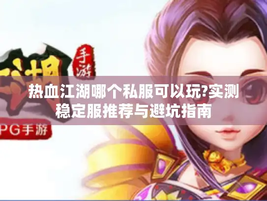 热血江湖哪个私服可以玩?实测稳定服推荐与避坑指南