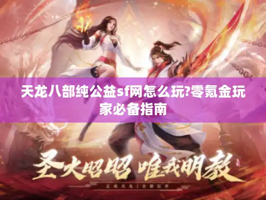 天龙八部纯公益sf网怎么玩?零氪金玩家必备指南