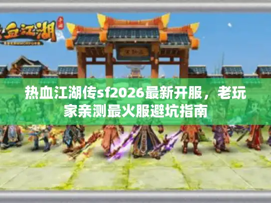 热血江湖传sf2026最新开服，老玩家亲测最火服避坑指南