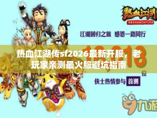 热血江湖传sf2026最新开服，老玩家亲测最火服避坑指南