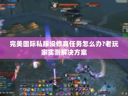 完美国际私服没修真任务怎么办?老玩家实测解决方案