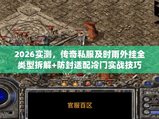 2026实测，传奇私服及时雨外挂全类型拆解+防封适配冷门实战技巧