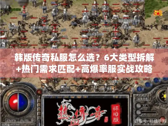 韩版传奇私服怎么选？6大类型拆解+热门需求匹配+高爆率服实战攻略