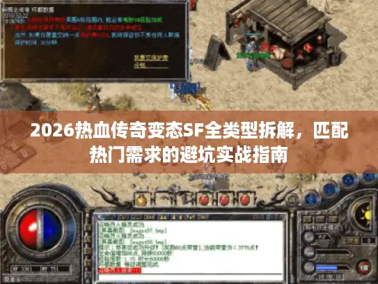 2026热血传奇变态SF全类型拆解，匹配热门需求的避坑实战指南