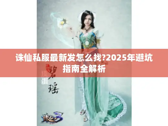 诛仙私服最新发怎么找?2025年避坑指南全解析