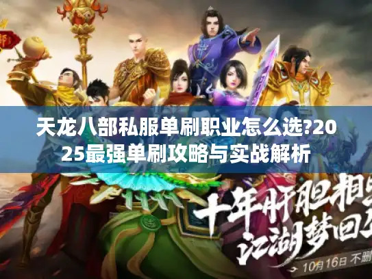 天龙八部私服单刷职业怎么选?2025最强单刷攻略与实战解析