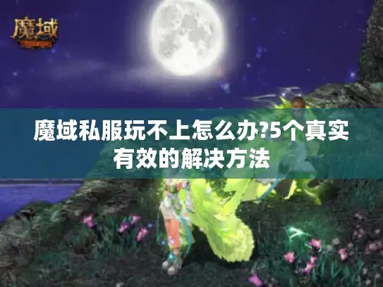 魔域私服玩不上怎么办?5个真实有效的解决方法