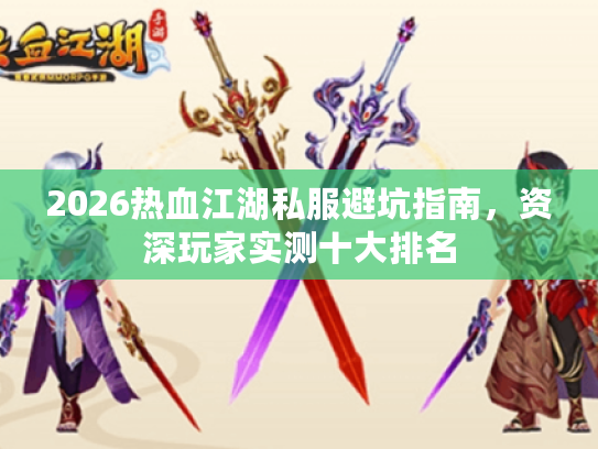 2026热血江湖私服避坑指南,资深玩家实测十大排名 2026热血江湖私服避坑指南,资深玩家实测十大排名