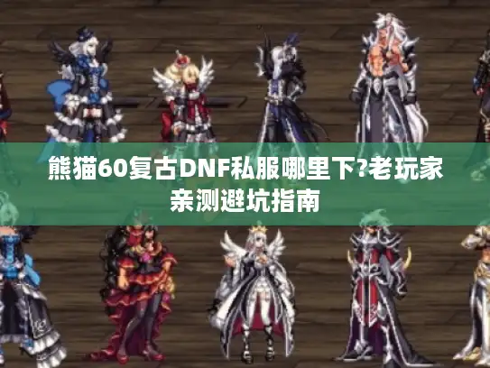 熊猫60复古DNF私服哪里下?老玩家亲测避坑指南
