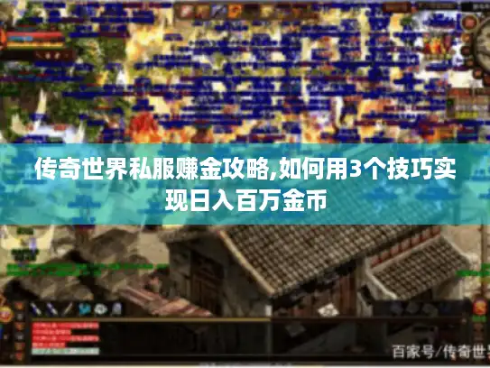 传奇世界私服赚金攻略,如何用3个技巧实现日入百万金币 传奇世界私服赚金攻略,如何用3个技巧实现日入百万金币